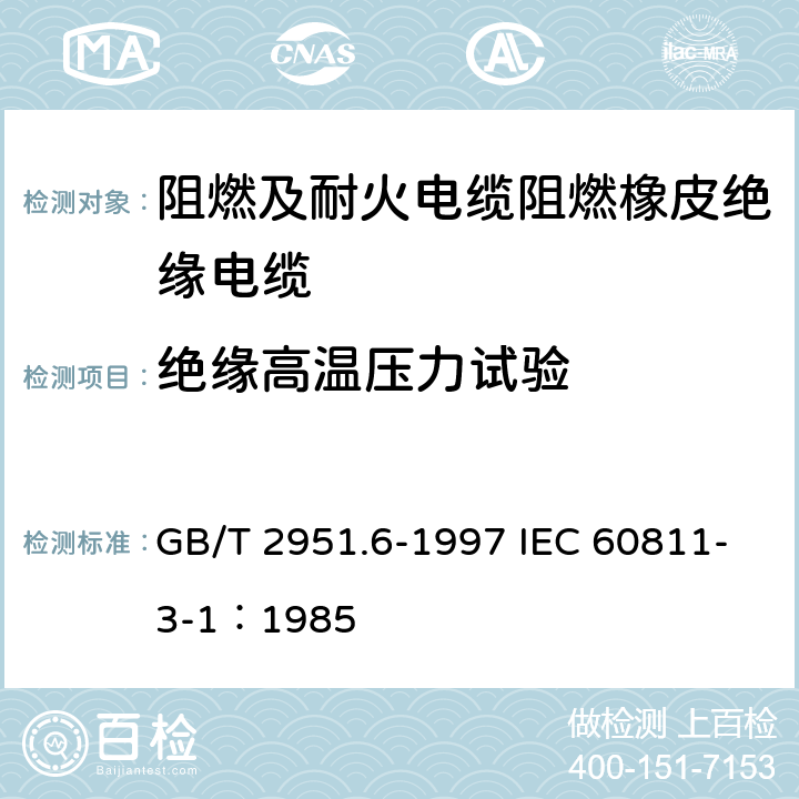 绝缘高温压力试验 电缆绝缘和护套材料通用试验方法 第3部分： 聚氯乙烯混合料专用试验方法 第1节： 高温压力试验--抗开裂试验 GB/T 2951.6-1997 IEC 60811-3-1：1985 8