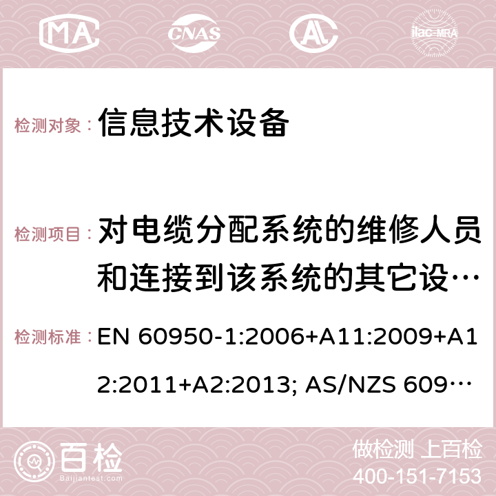 对电缆分配系统的维修人员和连接到该系统的其它设备的使用人员遭受设备内危险电压的防护 信息技术设备-安全 第1部分：通用要求 EN 60950-1:2006+A11:2009+A12:2011+A2:2013; AS/NZS 60950.1:2015; UL 60950-1:2007+A1:2014+A2:2019; CAN/CSA-C 22.2 NO.60950-1-07(R2016) 7.2