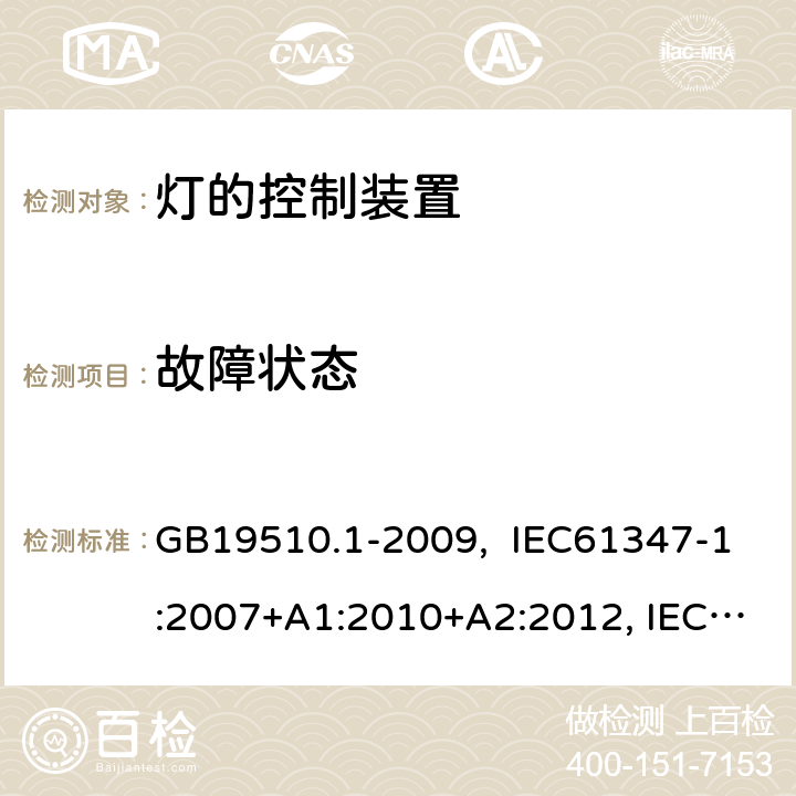 故障状态 灯的控制装置 第1部分:一般要求和安全要求 GB19510.1-2009, IEC61347-1:2007+A1:2010+A2:2012, IEC61347-1:2015, IEC 61347-1:2015+A1:2017, EN61347-1:2008+ A1:2011+A2:2013, EN61347-1:2015 14