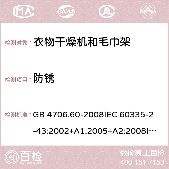 防锈 家用和类似用途电器的安全-衣物干燥机和毛巾架的特殊要求 GB 4706.60-2008
IEC 60335-2-43:2002+A1:2005+A2:2008
IEC 60335-2-43:2017
EN 60335-2-43:2003+A1:2006+A2:2008
AS/NZS 60335.2.43:2005+A1:2006+A2:2009 31