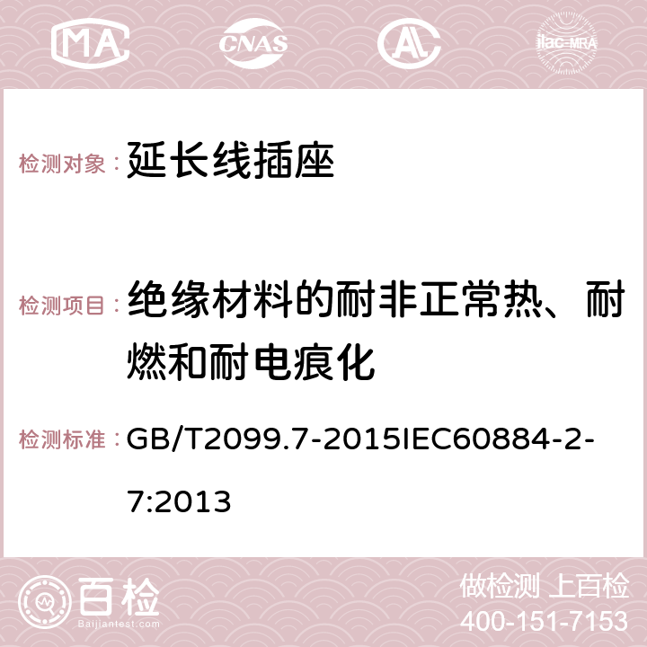 绝缘材料的耐非正常热、耐燃和耐电痕化 家用和类似用途插头插座 第2-7部分：延长线插座的特殊要求 GB/T2099.7-2015
IEC60884-2-7:2013 28