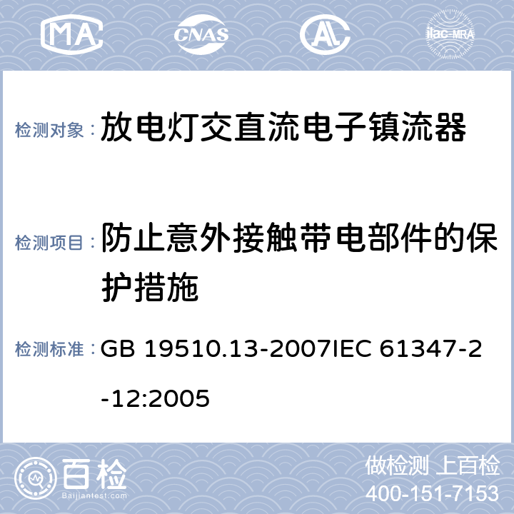 防止意外接触带电部件的保护措施 灯的控制装置 第13部分: 放电灯(荧光灯除外用直流或交流电子镇流器的特殊要求 GB 19510.13-2007IEC 61347-2-12:2005 10