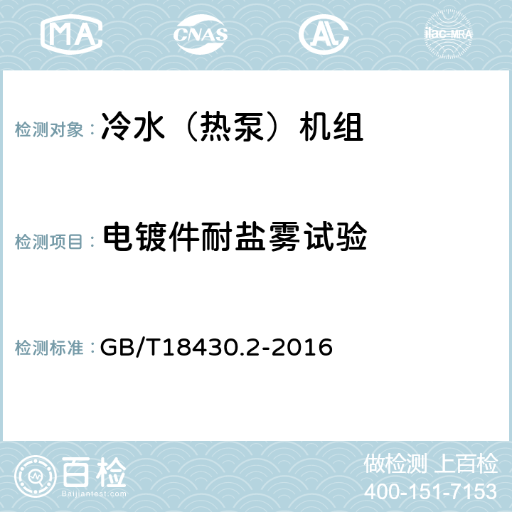 电镀件耐盐雾试验 蒸汽压缩循环冷水（热泵）机组 第2部分：户用及类似用途的冷水（热泵）机组 GB/T18430.2-2016 6.3.9