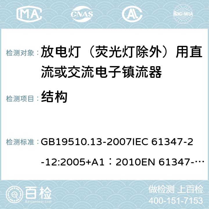 结构 灯的控制装置第13部分：放电灯（荧光灯除外）用直流或交流电子镇流器的特殊要求 GB19510.13-2007
IEC 61347-2-12:2005+A1：2010
EN 61347-2-12:2005+A1:2010 17