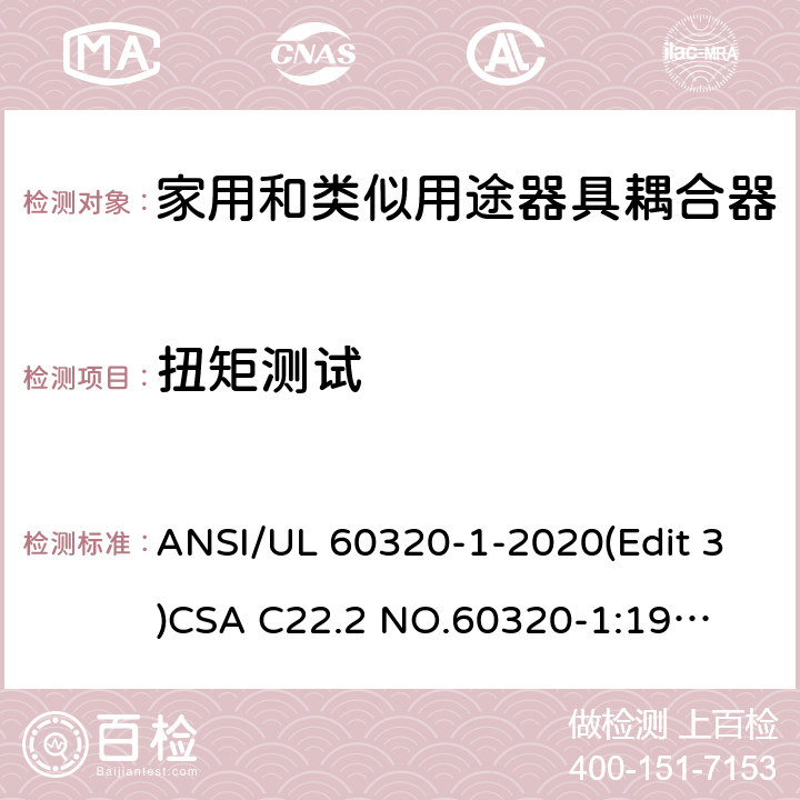 扭矩测试 家用和类似用途器具耦合器安全标准第一部分：一般要求 ANSI/UL 60320-1-2020(Edit 3)
CSA C22.2 NO.60320-1:19(Edit 2) 条款 23.6