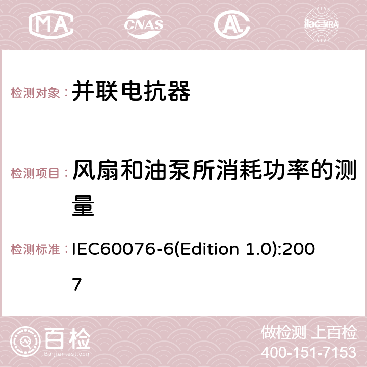 风扇和油泵所消耗功率的测量 电力变压器 第6部分：电抗器 IEC60076-6(Edition 1.0):2007 7.8.3