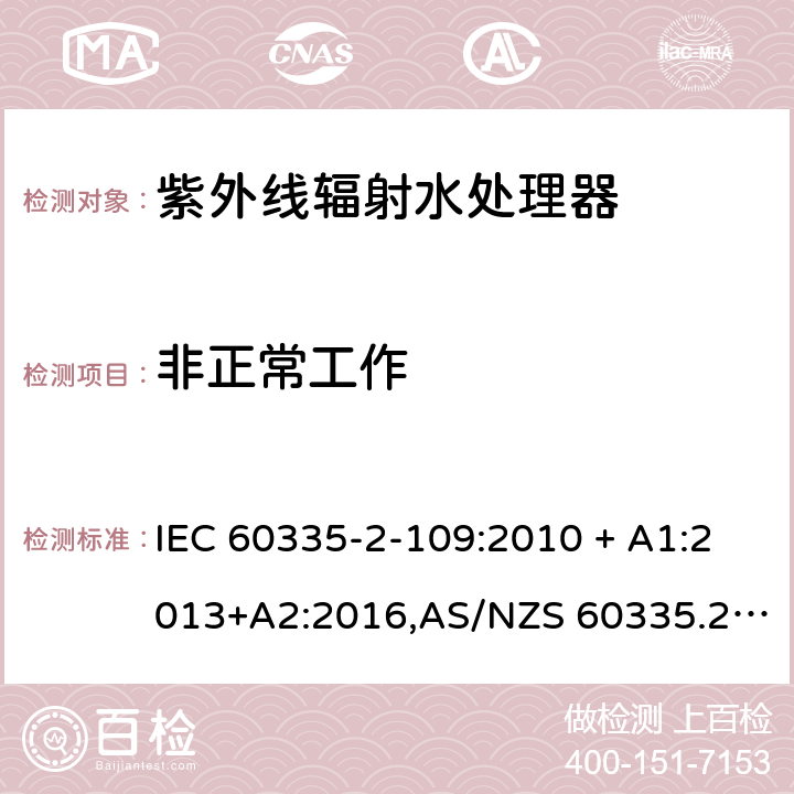 非正常工作 家用和类似用途电器的安全 第2-109部分:紫外线辐射水处理器的特殊要求 IEC 60335-2-109:2010 + A1:2013+A2:2016,AS/NZS 60335.2.109:2011+A1：2014+A2：2017,EN 60335-2-109:2010+A1:2018+A2:2018 19