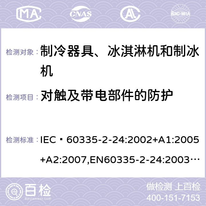 对触及带电部件的防护 家用和类似用途电器的安全 制冷器具、冰淇淋机和制冰机的特殊要求 IEC 60335-2-24:2002+A1:2005+A2:2007,EN60335-2-24:2003+A1:2005+A2:2007 8