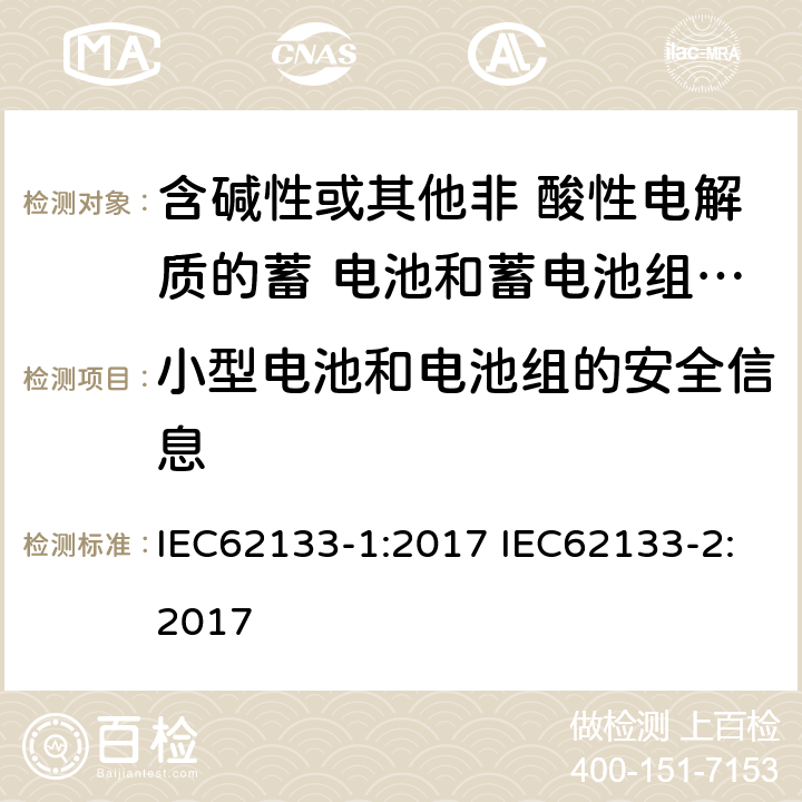 小型电池和电池组的安全信息 便携式电子产品用的含碱性或非酸性电解液的单体蓄电池和电池组 – 第一部分 镍体系 – 第二部分 锂体系 IEC62133-1:2017 IEC62133-2:2017