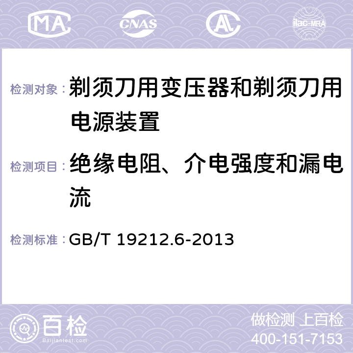 绝缘电阻、介电强度和漏电流 变压器、电抗器、电源装置及其组合的安全　第6部分：剃须刀用变压器、剃须刀用电源装置及剃须刀供电装置的特殊要求和试验 GB/T 19212.6-2013 18