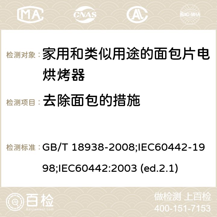 去除面包的措施 家用和类似用途的面包片电烘烤器 性能测试方法 GB/T 18938-2008;IEC60442-1998;
IEC60442:2003 (ed.2.1) 18