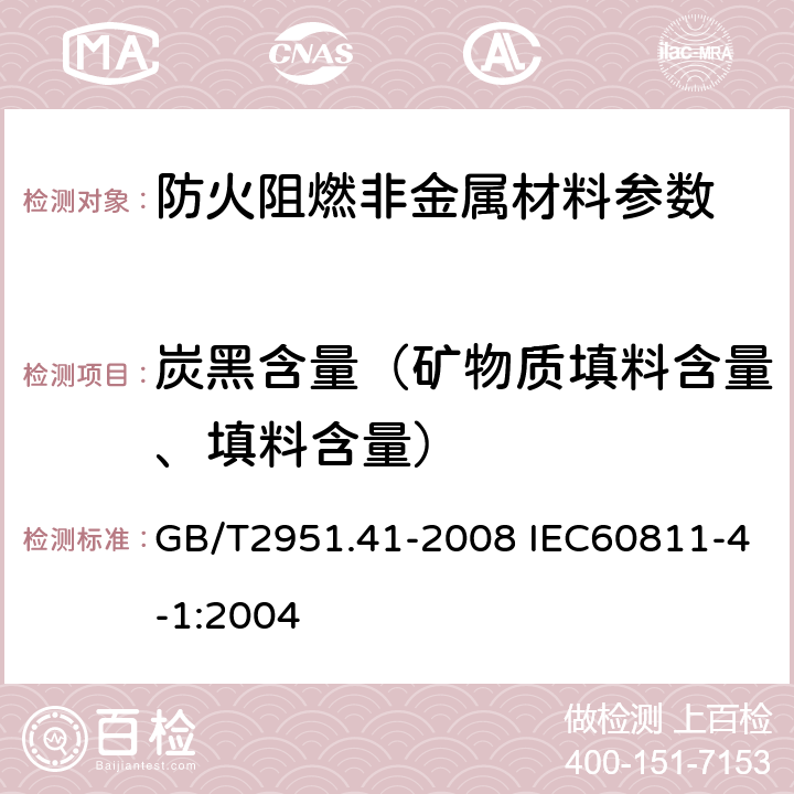 炭黑含量（矿物质填料含量、填料含量） 电缆和光缆绝缘和护套材料通用试验方法 第41部分：聚乙烯和聚丙烯混合料专用试验方法 耐环境应力开裂试验 熔体指数测量方法 直接燃烧法测量聚乙烯中碳黑和(或)矿物质填料含量 热重分析法(TGA)测量碳黑含量 显微镜法评估聚乙烯中碳黑分散度 GB/T2951.41-2008 IEC60811-4-1:2004