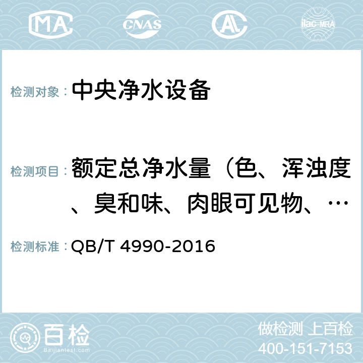 额定总净水量（色、浑浊度、臭和味、肉眼可见物、pH、总硬度、铝、铁、锰、铜、锌、硫酸盐、氯化物、溶解性总固体、耗氧量、挥发性酚、氰化物、氟化物、砷、硒、汞、镉、铬（六价）） 家用和类似用途中央净水设备 QB/T 4990-2016 6.5.3