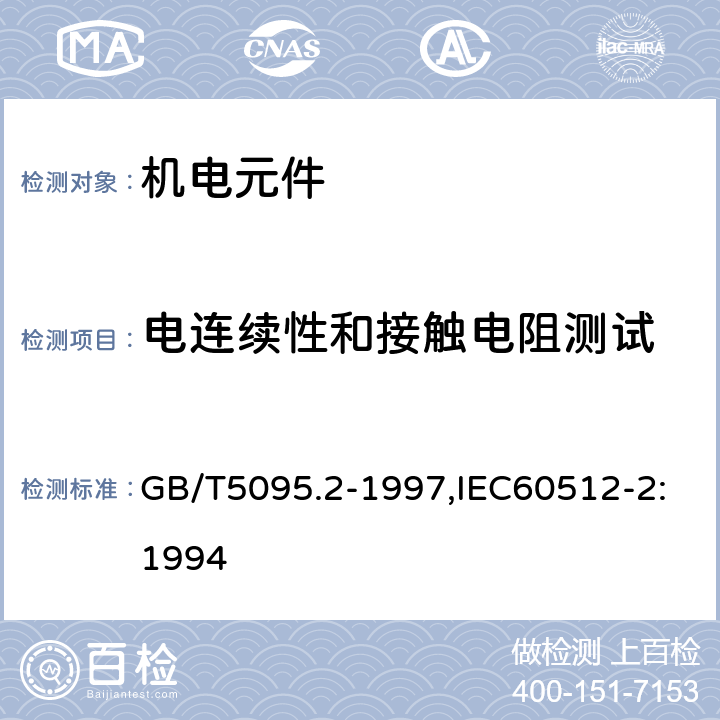 电连续性和接触电阻测试 电子设备用机电元件 基本试验规程及测量方法 第2部分:一般检查,电连续性和接触电阻测试,绝缘试验和电压应力试验 GB/T5095.2-1997,IEC60512-2:1994 2