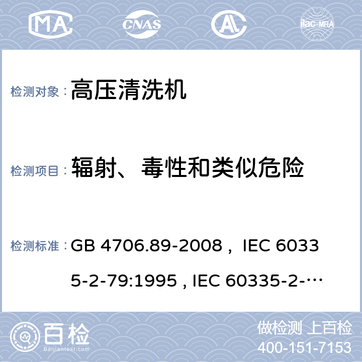辐射、毒性和类似危险 家用和类似用途电器的安全 工业和商用高压清洁器与蒸汽清洁器的特殊要求 GB 4706.89-2008 , IEC 60335-2-79:1995 , IEC 60335-2-79:2002+A1:2004+A2:2007 IEC 60335-2-79:2012 IEC 60335-2-79:2016 32