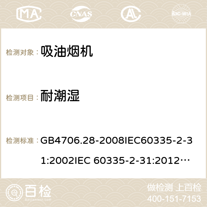 耐潮濕 家用和類似用途電器的安全 吸油煙機的特殊要求 GB4706.28-2008
IEC60335-2-31:2002
IEC 60335-2-31:2012
IEC 60335-2-31:2012/AMD1:2016
IEC 60335-2-31:2002/AMD1:2006
IEC 60335-2-31:2002/AMD2:2008
EN 60335-2-31:2003
EN 60335-2-31-2014 15