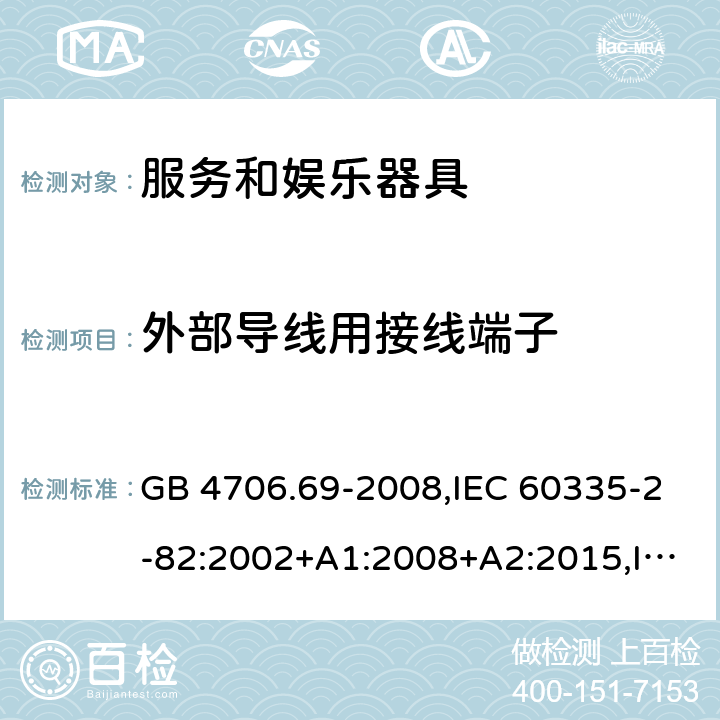 外部导线用接线端子 家用和类似用途电器的安全 第2-82部分：服务和娱乐器具的特殊要求 GB 4706.69-2008,IEC 60335-2-82:2002+A1:2008+A2:2015,IEC 60335-2-82:2017,AS/NZS 60335.2.82:2000+A1：2001+A2：2007,AS/NZS 60335.2.82:2006+A1：2008,AS/NZS 60335.2.82:2015,AS/NZS 60335.2.82:2018,EN 60335-2-82:2003+A1:2008+A2:2020 26