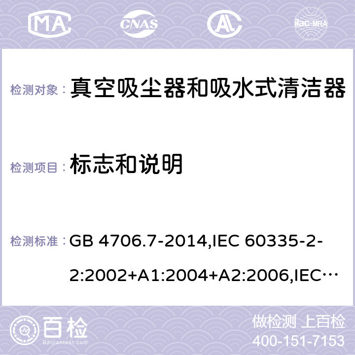 标志和说明 家用和类似用途电器的安全第2-2部分:真空吸尘器和吸水式清洁器的特殊要求 GB 4706.7-2014,IEC 60335-2-2:2002+A1:2004+A2:2006,IEC 60335-2-2:2009+A1:2012+A2:2016+SH1:2016,IEC 60335-2-2:2019,AS/NZS 60335.2.2:2010+A1:2011+A2:2014+A3:2015+A4:2017,AS/NZS 60335.2.2:2018,EN 60335-2-2:2003+A1:2004+A2:2006+A11:2010,EN 60335-2-2:2010+A11:2012+AC:2012+A1:2013 7