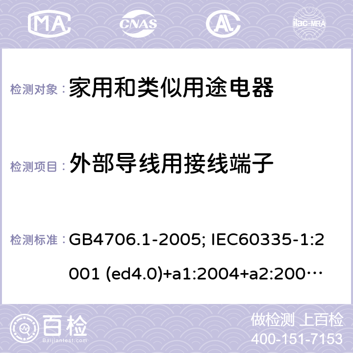 外部导线用
接线端子 家用和类似用途电器的安全 第1部分：通用要求 GB4706.1-2005; IEC60335-1:2001 (ed4.0)+a1:2004+a2:2006; 2004 (ed4.1); 2010 (ed.5.0)+a1:2013; 2010(ed.5.0)+a1:2013+a2:2016 26