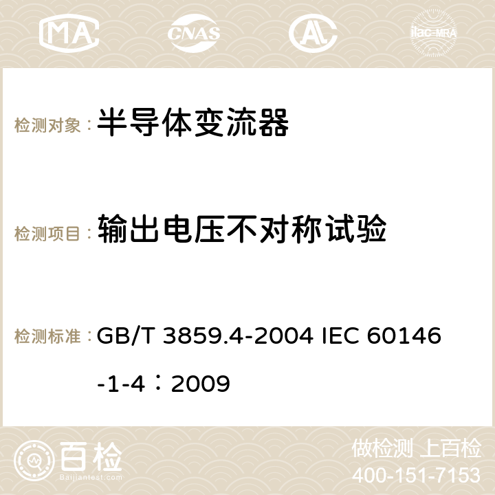 输出电压不对称试验 半导体变流器 包括直接直流变流器的半导体自换相变流器 GB/T 3859.4-2004 
IEC 60146-1-4：2009 7.3.14