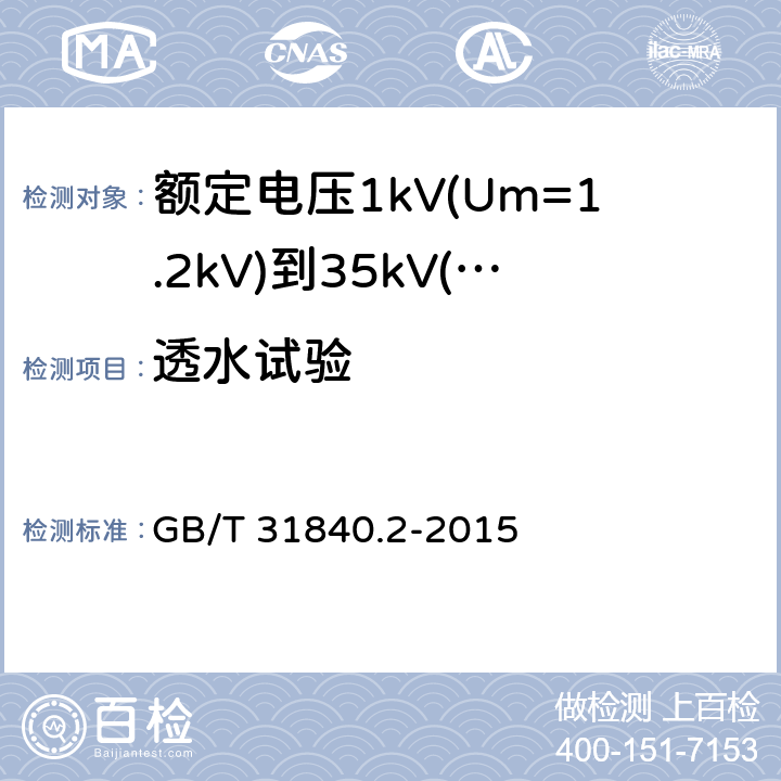 透水试验 额定电压1kV(Um=1.2kV)到35kV(Um=40.5kV)铝合金芯挤包绝缘电力电缆 第2部分：额定电压6kV(Um=7.2kV)到30kV(Um=36kV)电缆 GB/T 31840.2-2015 18.22