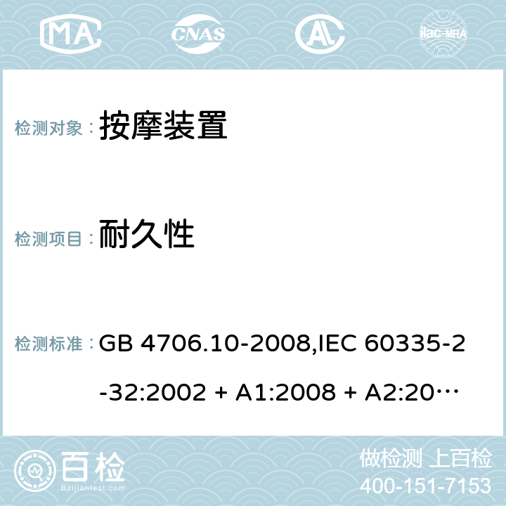 耐久性 家用和类似用途电器的安全 第2-32部分:按摩装置的特殊要求 GB 4706.10-2008,IEC 60335-2-32:2002 + A1:2008 + A2:2013,IEC 60335-2-32:2019,AS/NZS 60335.2.32:2004 + A1:2008,AS/NZS 60335.2.32:2014,EN 60335-2-32:2003 + A1:2008 + A2:2015 18