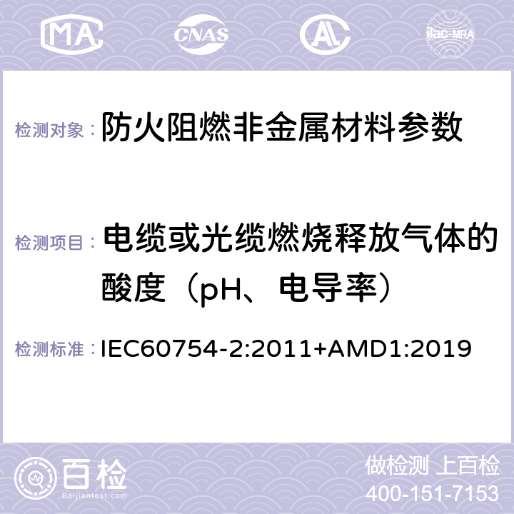 电缆或光缆燃烧释放气体的酸度（pH、电导率） 取自电缆或光缆的材料燃烧时释出气体的试验方法 第2部分: 用测量pH值和电导率来测定气体的酸度 IEC60754-2:2011+AMD1:2019