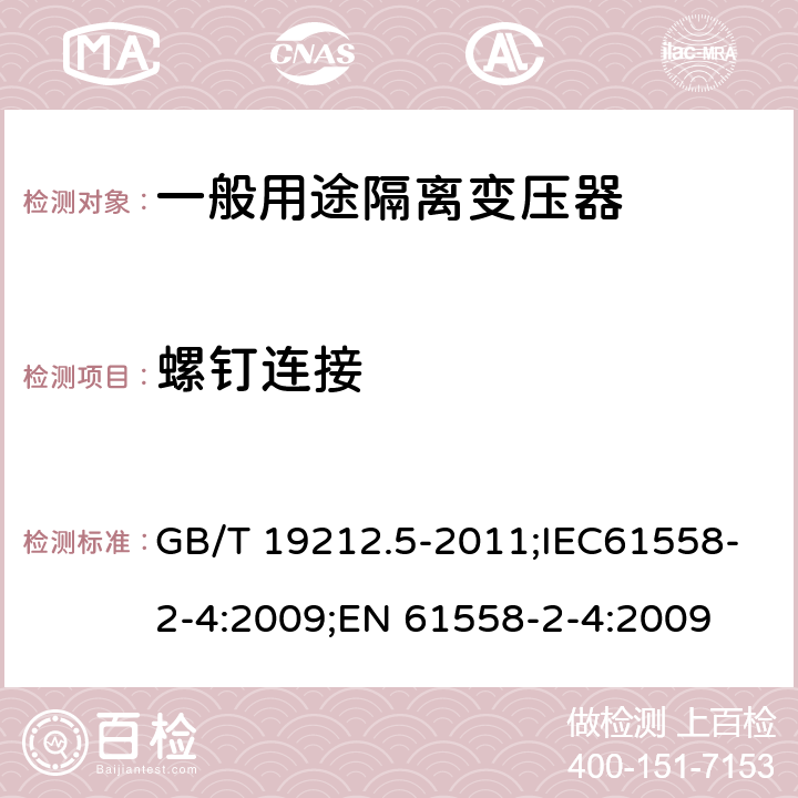 螺钉连接 电源电压为1100V及以下的变压器、电抗器、电源装置和类似产品的安全 第5部分:隔离变压器和内装隔离变压器的电源装置的特殊要求和试验 GB/T 19212.5-2011;IEC61558-2-4:2009;EN 61558-2-4:2009 25