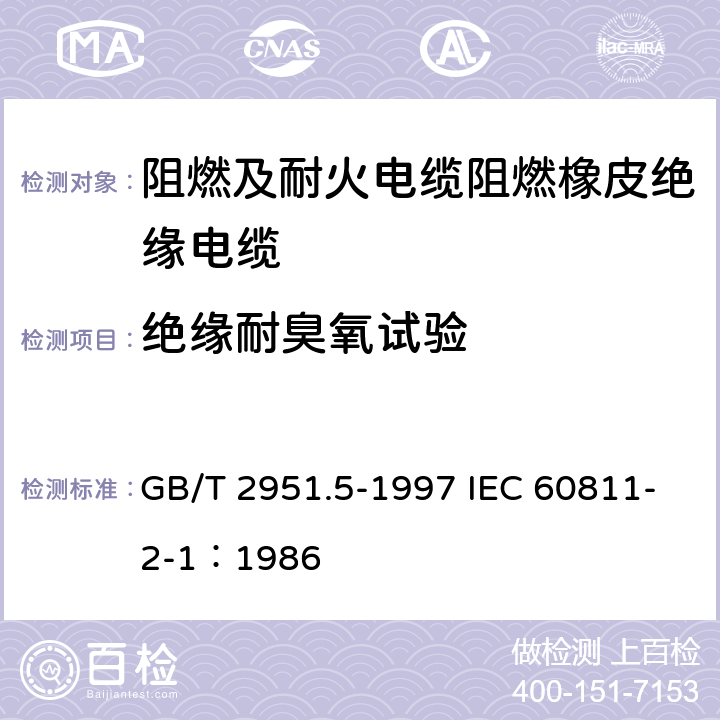 绝缘耐臭氧试验 电缆绝缘和护套材料通用试验方法 第2部分： 弹性体混合料专用试验方法 第1节： 耐臭氧试验--热延伸试验--浸矿物油试验 GB/T 2951.5-1997 IEC 60811-2-1：1986 8