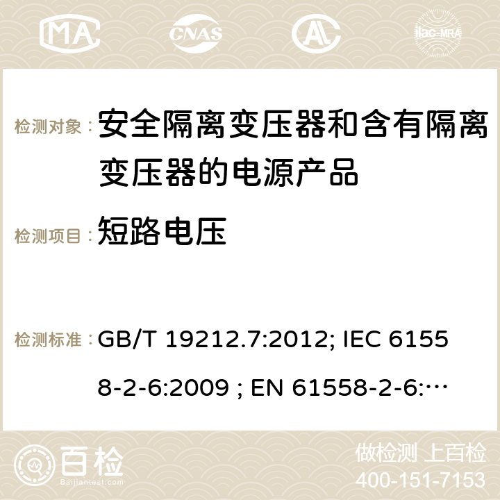 短路电压 电力变压器、电源、电抗器和类似输入电压小于1100V产品的安全 第2-6部分：安全隔离变压器和含有隔离变压器的电源产品的特殊要求和试验 GB/T 19212.7:2012; IEC 61558-2-6:2009 ; EN 61558-2-6:2009; AS/NZS 61558.2.6：2009+A1：2012 13