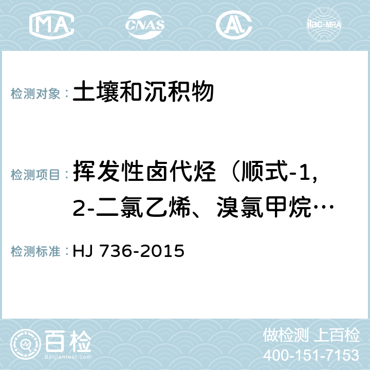 挥发性卤代烃（顺式-1,2-二氯乙烯、溴氯甲烷、氯仿,1,1,1-三氯乙烷、四氯化碳、 1,1-二氯丙烯、1,2-二氯乙烷、三氯乙烯、1,2-二氯丙烷、二溴甲烷、 一溴二氯甲烷） 《土壤和沉积物 挥发性卤代烃的测定 顶空/气相色谱-质谱法》 HJ 736-2015