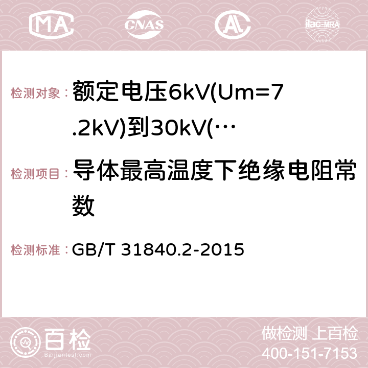 导体最高温度下绝缘电阻常数 额定电压1kV(Um=1.2kV)到35kV(Um=40.5kV)铝合金芯挤包绝缘电力电缆 第2部分：额定电压6kV(Um=7.2kV)到30kV(Um=36kV)电缆 GB/T 31840.2-2015 17.3.3