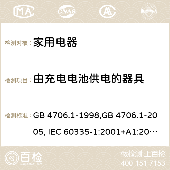 由充电电池供电的器具 家用和类似用途电器的安全 第1部分:通用要求 GB 4706.1-1998,GB 4706.1-2005, IEC 60335-1:2001+A1:2004 +A2:2006, IEC 60335-1:2010+A1:2013+COR1:2014 Annex B