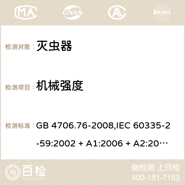 机械强度 家用和类似用途电器的安全第2-59部分 灭虫器的特殊要求 GB 4706.76-2008,IEC 60335-2-59:2002 + A1:2006 + A2:2009,AS/NZS 60335.2.59:2005 + A1:2005 + A2:2006 + A3:2010,EN 60335-2-59:2003 + A1:2006 + A2:2009+A11:2018 21