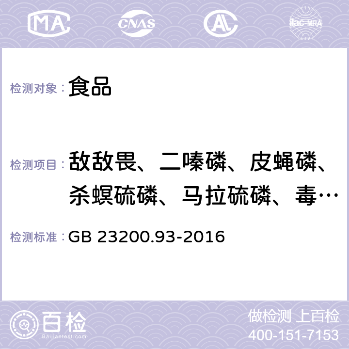 敌敌畏、二嗪磷、皮蝇磷、杀螟硫磷、马拉硫磷、毒死蜱、倍硫磷、对硫磷、乙硫磷、蝇毒磷 GB 23200.93-2016 食品安全国家标准 食品中有机磷农药残留量的测定气相色谱-质谱法