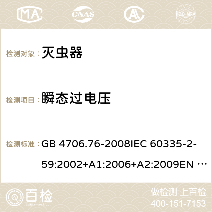 瞬态过电压 家用和类似用途电器的安全-灭虫器的特殊要求 GB 4706.76-2008IEC 60335-2-59:2002+A1:2006+A2:2009EN 60335-2-59:2003+A1:2006+A2:2009+A11:2018 AS/NZS60335.2.59:2005+A1:2005+A2:2006+A3:2010 14