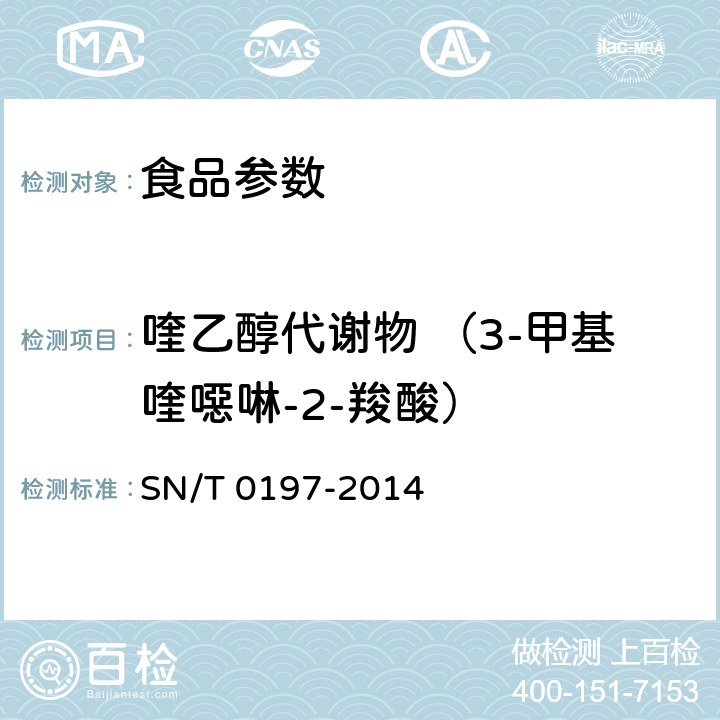 喹乙醇代謝物 （3-甲基喹噁啉-2-羧酸） 出口動物源性食品中喹乙醇代謝物殘留量的測定 液相色譜-質(zhì)譜/質(zhì)譜法 SN/T 0197-2014