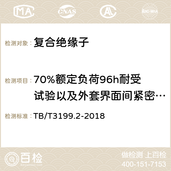 70%额定负荷96h耐受试验以及外套界面间紧密性试验 电气化铁路接触网用绝缘子第2部分：棒形复合绝缘子 TB/T3199.2-2018 7.6