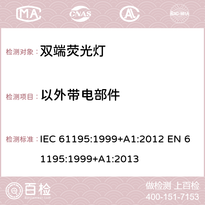 以外带电部件 双端荧光灯 安全要求 IEC 61195:1999+A1:2012 EN 61195:1999+A1:2013 2.6