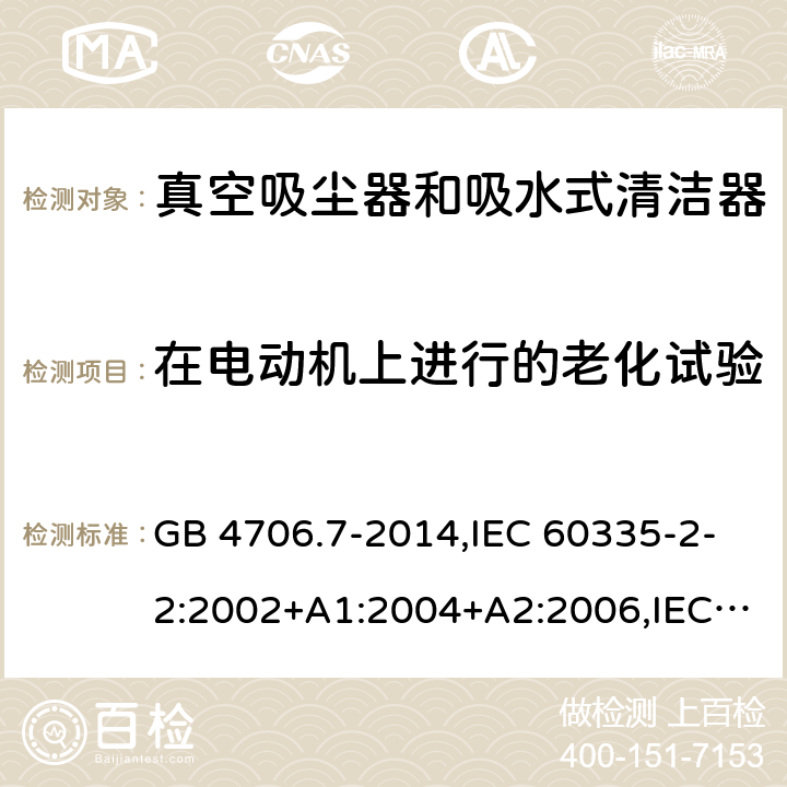 在电动机上进行的老化试验 家用和类似用途电器的安全第2-2部分:真空吸尘器和吸水式清洁器的特殊要求 GB 4706.7-2014,IEC 60335-2-2:2002+A1:2004+A2:2006,IEC 60335-2-2:2009+A1:2012+A2:2016+SH1:2016,IEC 60335-2-2:2019,AS/NZS 60335.2.2:2010+A1:2011+A2:2014+A3:2015+A4:2017,AS/NZS 60335.2.2:2018,EN 60335-2-2:2003+A1:2004+A2:2006+A11:2010,EN 60335-2-2:2010+A11:2012+AC:2012+A1:2013 附录C