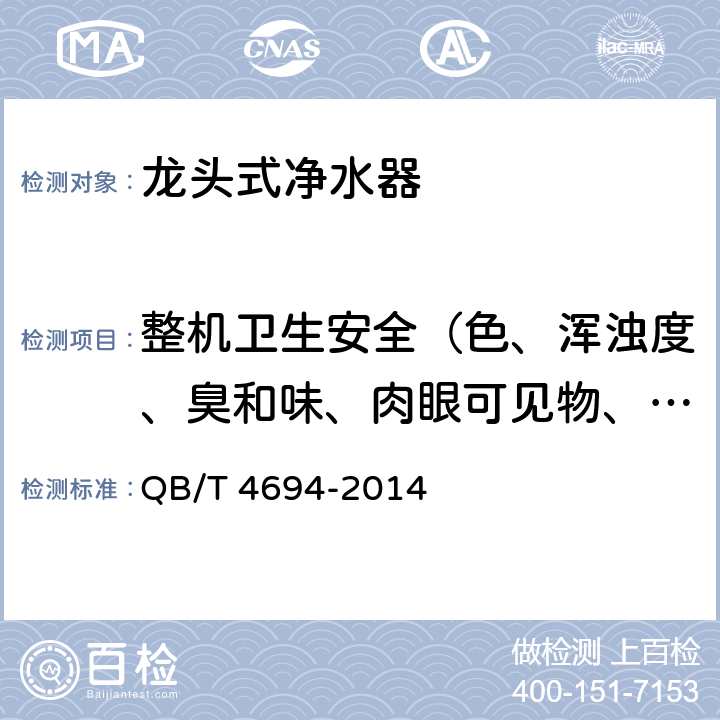 整机卫生安全（色、浑浊度、臭和味、肉眼可见物、pH、溶解性总固体、耗氧量、砷、镉、铬（六价）、铝、铅、汞、三氯甲烷、挥发酚类、铁、锰、铜、锌、钡、镍、锑、硒、四氯化碳、锡、银、（碘）碘化物、溴化物、溴酸盐、钠、邻苯二甲酸酯类、总有机碳、三氯乙烯、四氯乙烯） 家用和类似用途龙头式净水器 QB/T 4694-2014 6.5.2