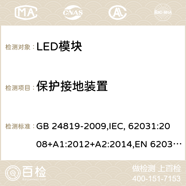 保护接地装置 普通照明用LED模块 安全要求 GB 24819-2009,IEC, 62031:2008+A1:2012+A2:2014,EN 62031:2008+A1:2013+A2:2015 9