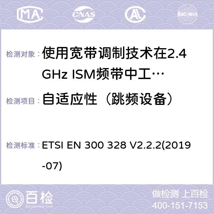 自适应性（跳频设备） 电磁兼容性及无线电频谱标准（ERM）；宽带传输系统；工作频带为ISM 2.4GHz、使用扩频调制技术数据传输设备；R&TTE指令第3.2条项下主要要求的EN协调标准 ETSI EN 300 328 V2.2.2(2019-07) 5.4.6