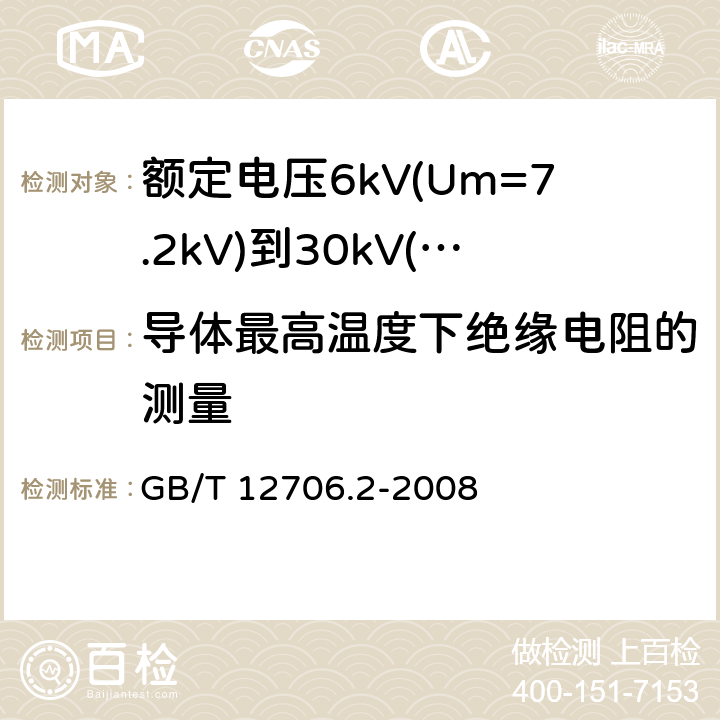 导体最高温度下绝缘电阻的测量 额定电压1kV(Um=1.2kV)到35kV(Um=40.5kV)挤包绝缘电力电缆及附件 第2部分：额定电压6kV(Um=7.2kV)到30kV(Um=36kV)电缆 GB/T 12706.2-2008 18.2.2