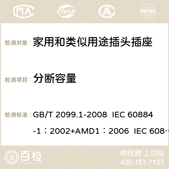 分断容量 家用和类似用途插头插座 第1部分:通用要求 GB/T 2099.1-2008 IEC 60884-1：2002+AMD1：2006 IEC 60884-1：2002+AMD2：2013 20