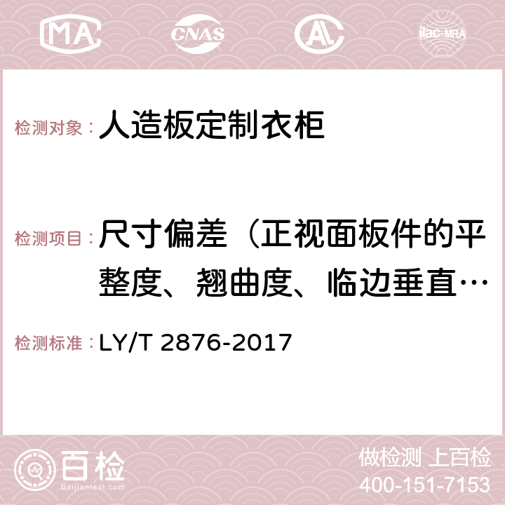 尺寸偏差（正视面板件的平整度、翘曲度、临边垂直度） 《人造板定制衣柜技术规范》 LY/T 2876-2017 6.2.1、6.2.2、6.2.3