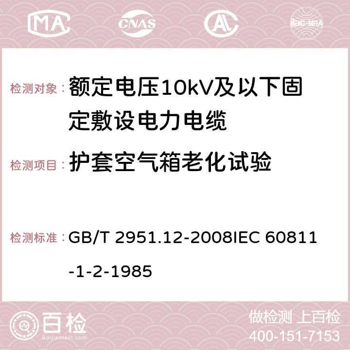 护套空气箱老化试验 电缆和光缆绝缘和护套材料通用试验方法 第12部分：通用试验方法—热老化试验方法 GB/T 2951.12-2008
IEC 60811-1-2-1985