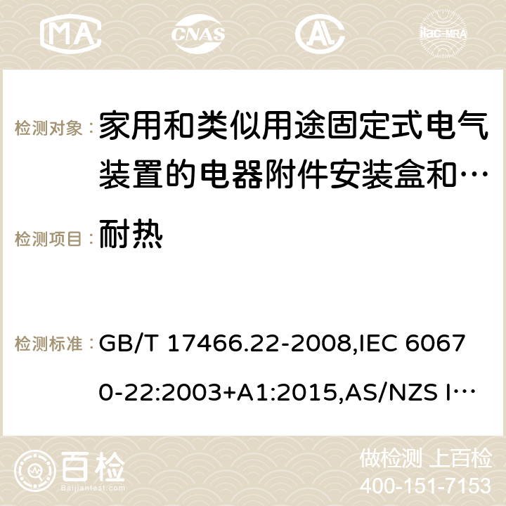 耐热 家用和类似用途固定式电气装置的电器附件安装盒和外壳 第22部分: 连接盒与外壳的特殊要求 GB/T 17466.22-2008,IEC 60670-22:2003+A1:2015,AS/NZS IEC 60670.22:2012 
EN 60670-22:2006 16