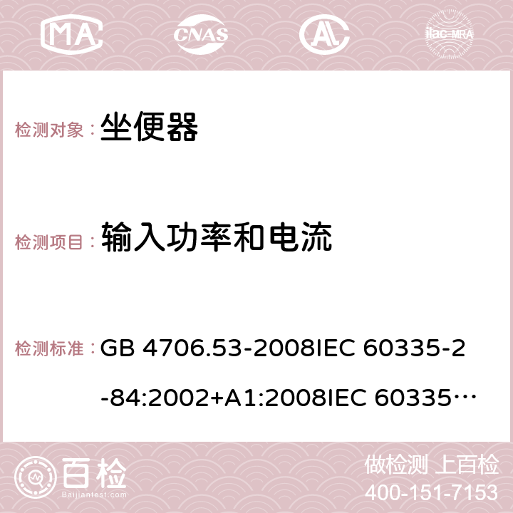 输入功率和电流 家用和类似用途电器的安全 坐便器的特殊要求 GB 4706.53-2008
IEC 60335-2-84:2002+A1:2008
IEC 60335-2-84:2002
IEC 60335-2-84:2002/AMD2:2013
EN 60335-2-84:2003/A1:2008 10