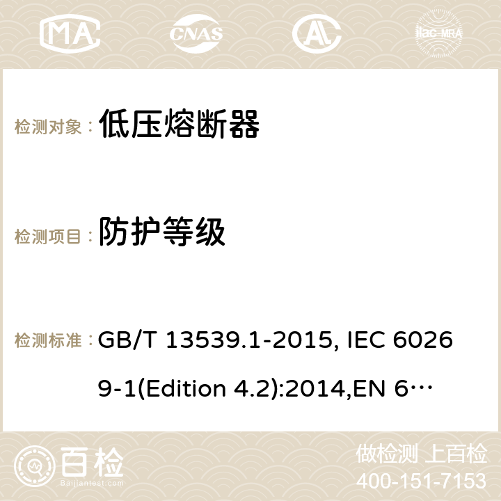 防护等级 低压熔断器 基本要求 GB/T 13539.1-2015, IEC 60269-1(Edition 4.2):2014,EN 60269-1:2007
+A1:2009+A2:2014, AS 60269.1:2005 Cl.8.8